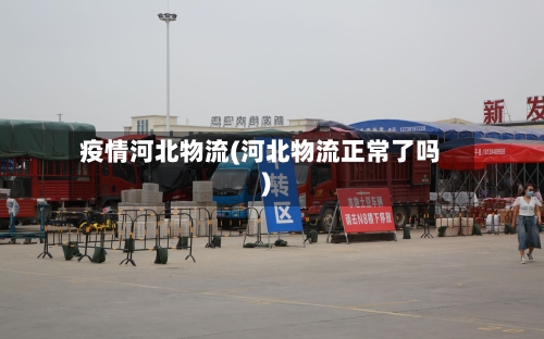 疫情河北物流(河北物流正常了吗)