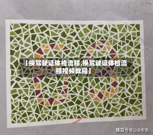 【换驾驶证体检流程,换驾驶证体检流程视频教程】