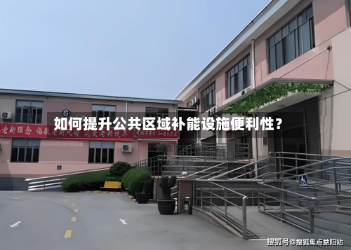 如何提升公共区域补能设施便利性？