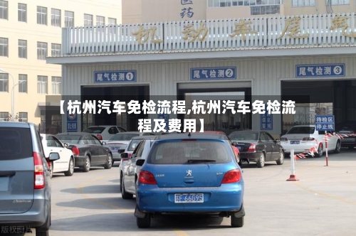 【杭州汽车免检流程,杭州汽车免检流程及费用】