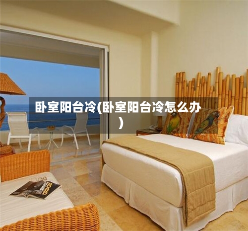 卧室阳台冷(卧室阳台冷怎么办)