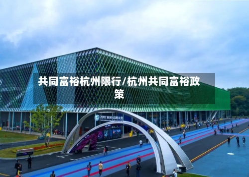 共同富裕杭州限行/杭州共同富裕政策