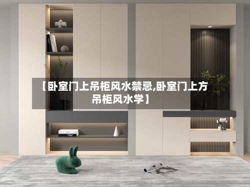 【卧室门上吊柜风水禁忌,卧室门上方吊柜风水学】