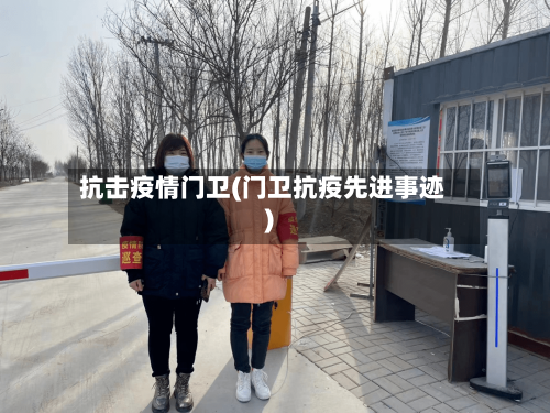 抗击疫情门卫(门卫抗疫先进事迹)