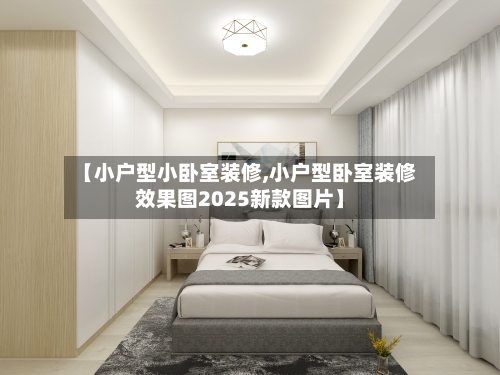 【小户型小卧室装修,小户型卧室装修效果图2025新款图片】