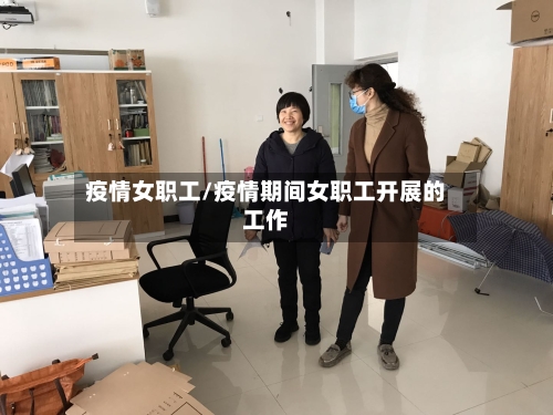 疫情女职工/疫情期间女职工开展的工作