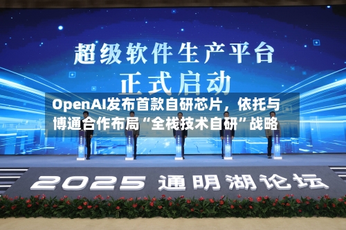 OpenAI发布首款自研芯片，依托与博通合作布局“全栈技术自研”战略