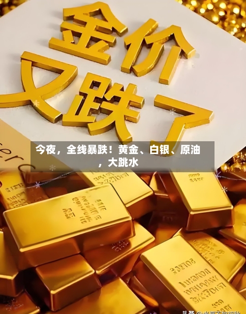 今夜，全线暴跌！黄金、白银、原油	，大跳水-第1张图片
