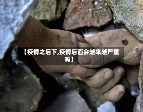 【疫情之后下,疫情后面会越来越严重吗】