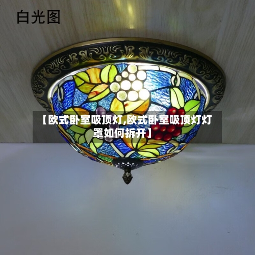 【欧式卧室吸顶灯,欧式卧室吸顶灯灯罩如何拆开】