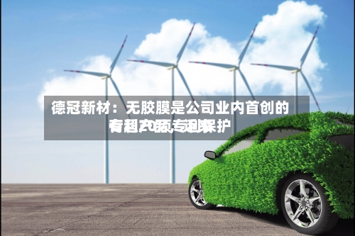 德冠新材：无胶膜是公司业内首创的专利产品，近来有超20项专利保护