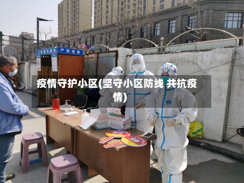 疫情守护小区(坚守小区防线 共抗疫情)