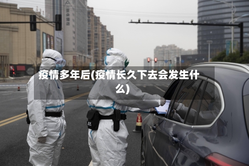 疫情多年后(疫情长久下去会发生什么)
