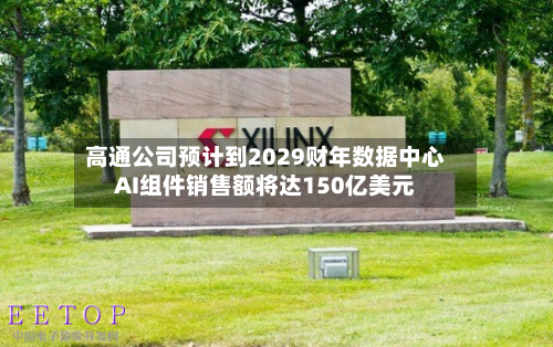 高通公司预计到2029财年数据中心AI组件销售额将达150亿美元
