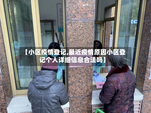 【小区疫情登记,最近疫情原因小区登记个人详细信息合法吗】