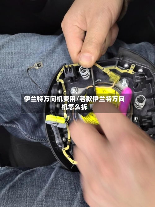伊兰特方向机费用/老款伊兰特方向机怎么拆
