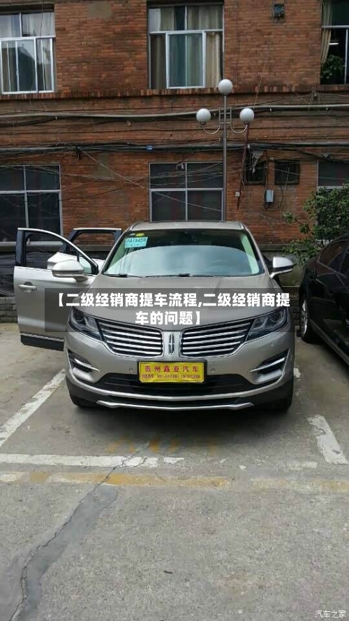 【二级经销商提车流程,二级经销商提车的问题】