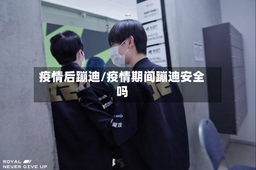 疫情后蹦迪/疫情期间蹦迪安全吗