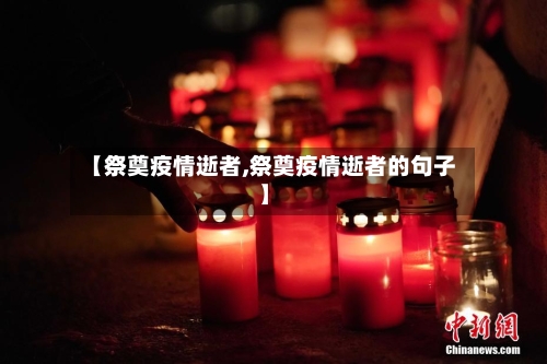 【祭奠疫情逝者,祭奠疫情逝者的句子】