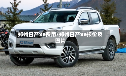郑州日产xe费用/郑州日产xe报价及图片