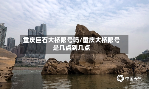 重庆巨石大桥限号吗/重庆大桥限号是几点到几点