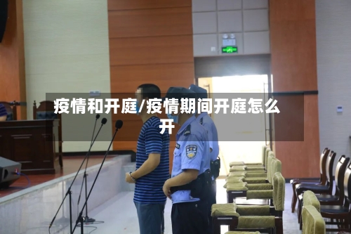 疫情和开庭/疫情期间开庭怎么开