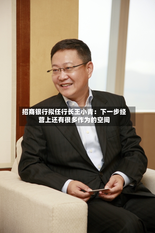 招商银行拟任行长王小青：下一步经营上还有很多作为的空间