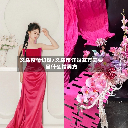 义乌疫情订婚/义乌市订婚女方需要回什么给男方