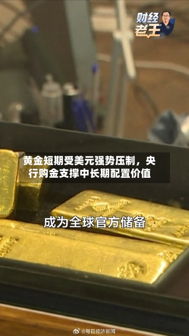 黄金短期受美元强势压制，央行购金支撑中长期配置价值-第1张图片