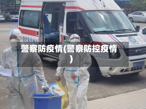 警察防疫情(警察防控疫情)