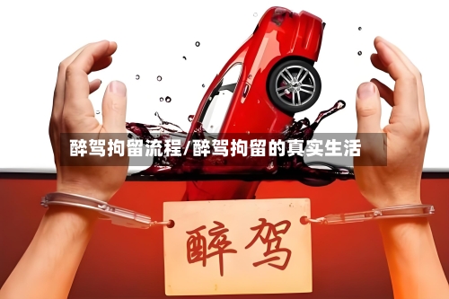 醉驾拘留流程/醉驾拘留的真实生活