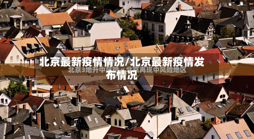 北京最新疫情情况/北京最新疫情发布情况