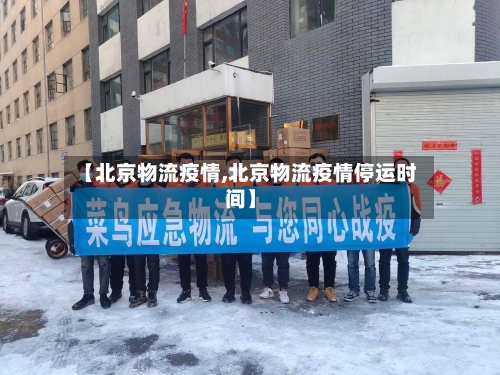 【北京物流疫情,北京物流疫情停运时间】