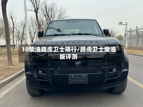 10柴油路虎卫士限行/路虎卫士柴油版评测