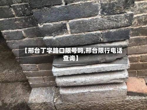 【邢台丁字路口限号吗,邢台限行电话查询】