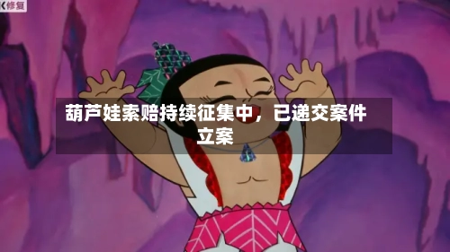 葫芦娃索赔持续征集中，已递交案件立案
