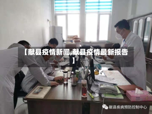 【献县疫情新闻,献县疫情最新报告】