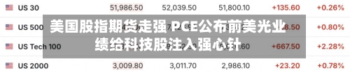 美国股指期货走强 PCE公布前美光业绩给科技股注入强心针