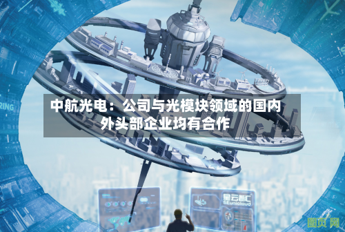 中航光电：公司与光模块领域的国内外头部企业均有合作