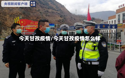 今天甘孜疫情/今天甘孜疫情怎么样