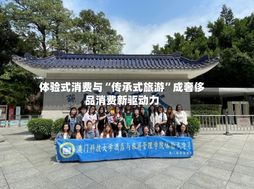 体验式消费与“传承式旅游”成奢侈品消费新驱动力