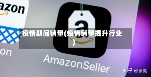 疫情期间销量(疫情销量提升行业)