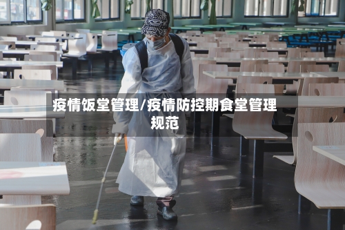 疫情饭堂管理/疫情防控期食堂管理规范