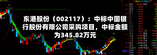 东港股份（002117）：中标中国银行股份有限公司采购项目，中标金额为345.82万元