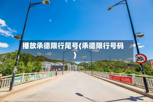 播放承德限行尾号(承德限行号码)