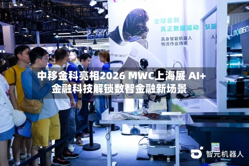 中移金科亮相2026 MWC上海展 AI+金融科技解锁数智金融新场景