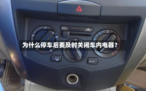 为什么停车后要及时关闭车内电器？