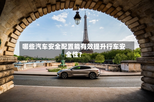 哪些汽车安全配置能有效提升行车安全性？