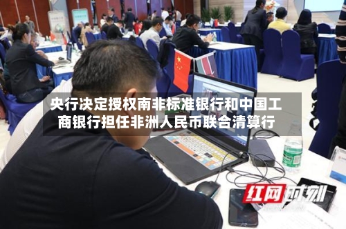央行决定授权南非标准银行和中国工商银行担任非洲人民币联合清算行