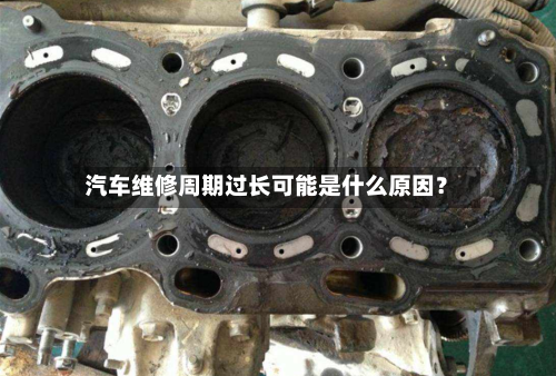 汽车维修周期过长可能是什么原因？